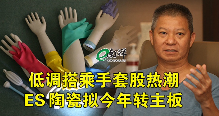 【独家】低调搭乘手套股热潮 ES陶瓷拟今年转主板