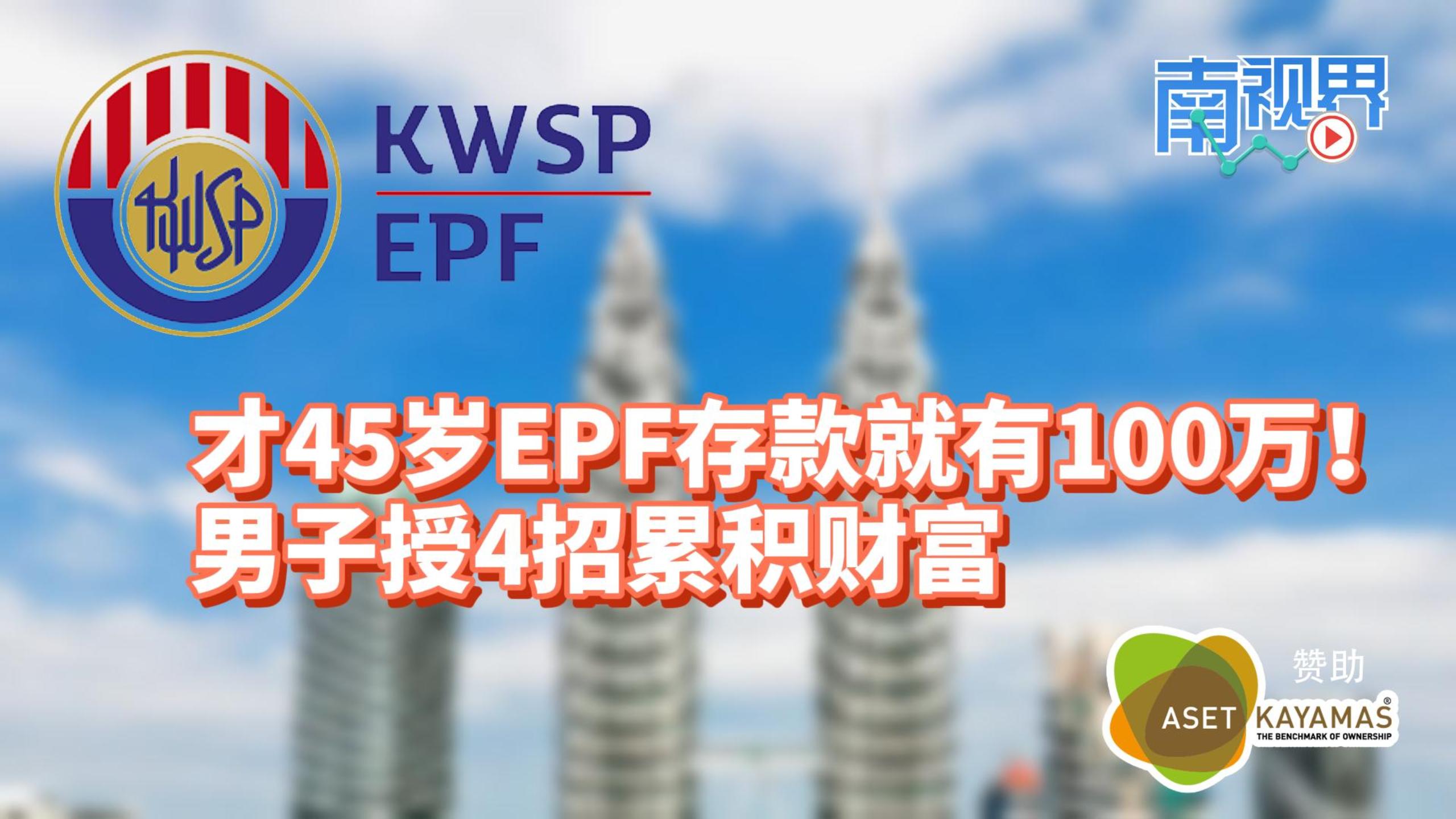 【南视界】你敢相信吗？45岁拥100万EPF存款！