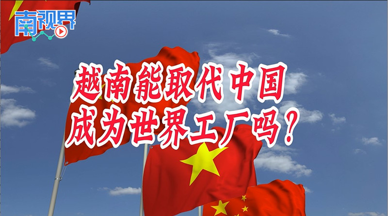 【南视界】越南能取代中国 成为世界工厂吗？