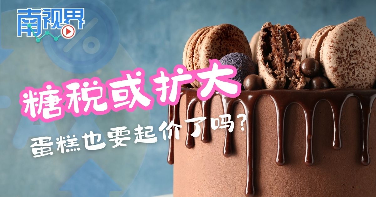【南视界】糖税或扩大 蛋糕也要起价了吗？