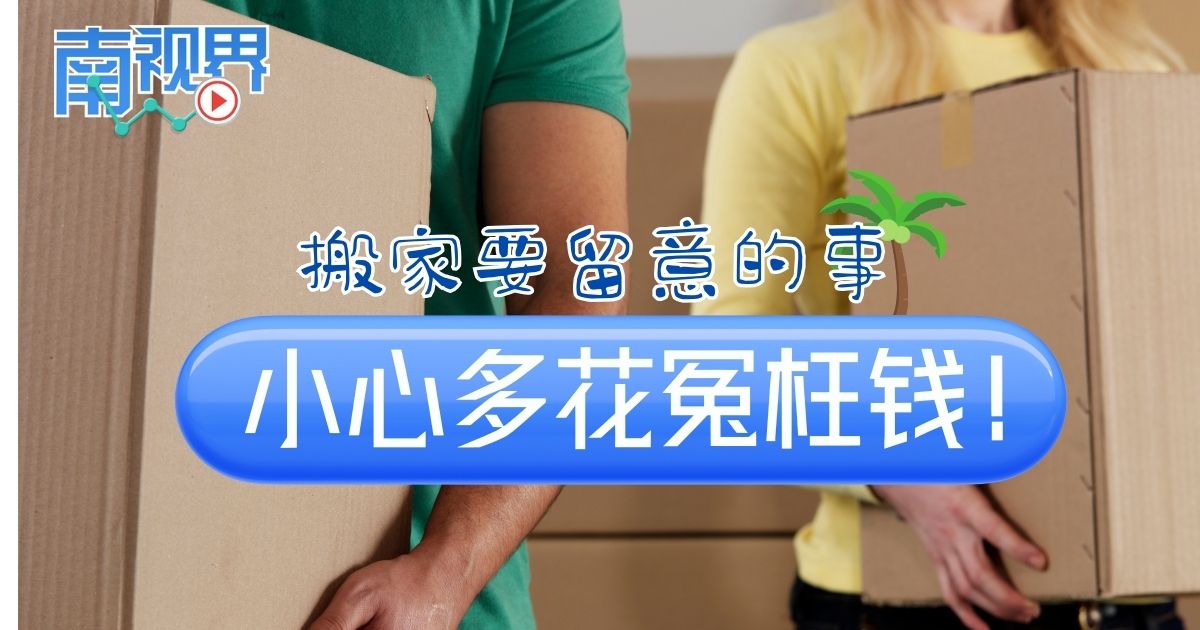【南视界】搬家要留意的事，小心多花冤枉钱！