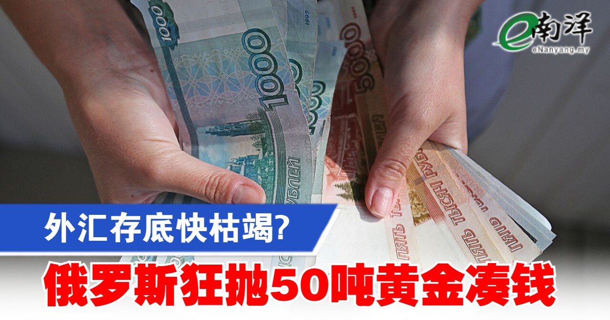 外汇存底快枯竭? 俄罗斯狂抛50吨黄金凑钱| e南洋