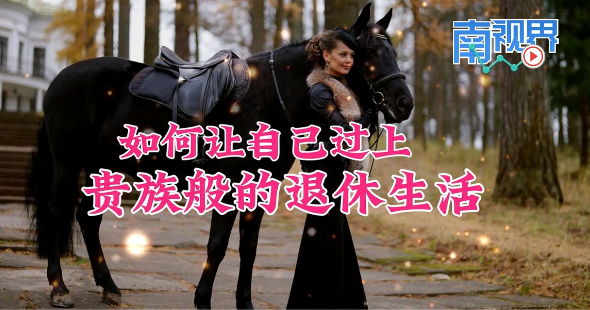 【南视界】如何让自己 过上贵族般的退休生活？