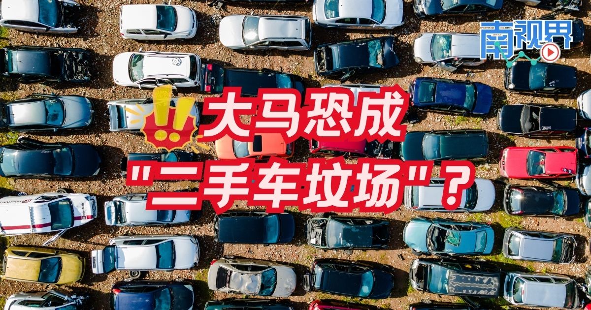 【南视界】大马恐成“二手车坟场”？