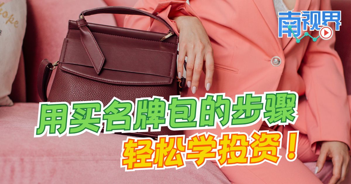 【南视界】用买名牌包的步骤  轻松学投资!