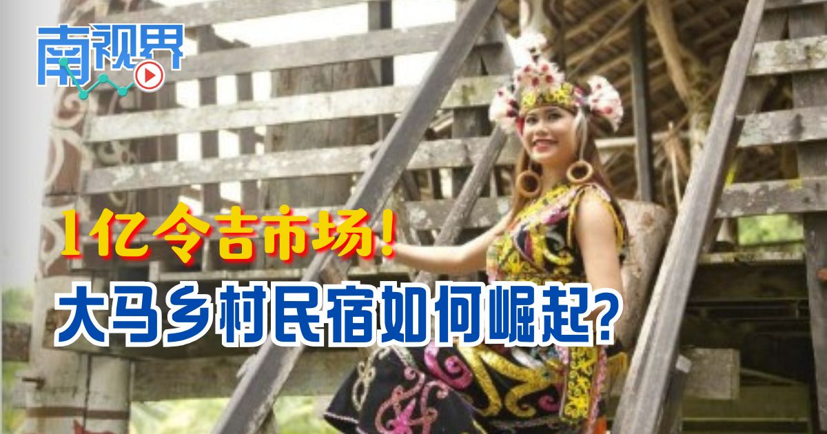 【南视界】1亿令吉市场！大马乡村民宿如何崛起？