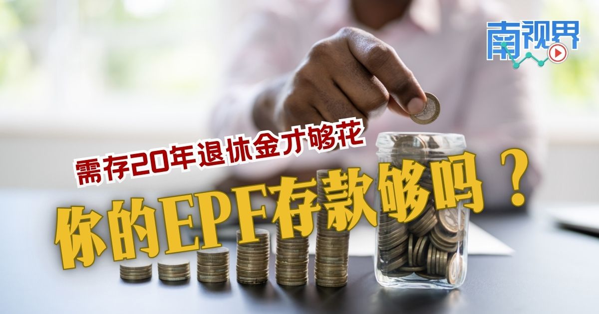 【南视界】需存20年退休金才够花 你的EPF存款够吗？