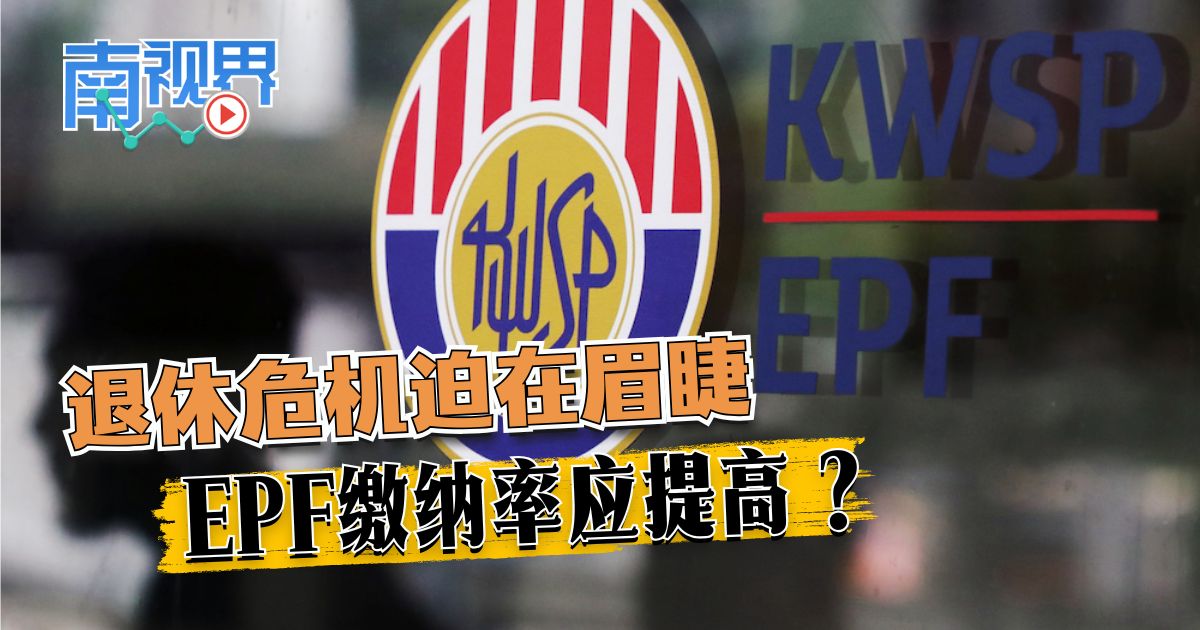 【南视界】退休危机迫在眉睫  EPF缴纳率应提高？