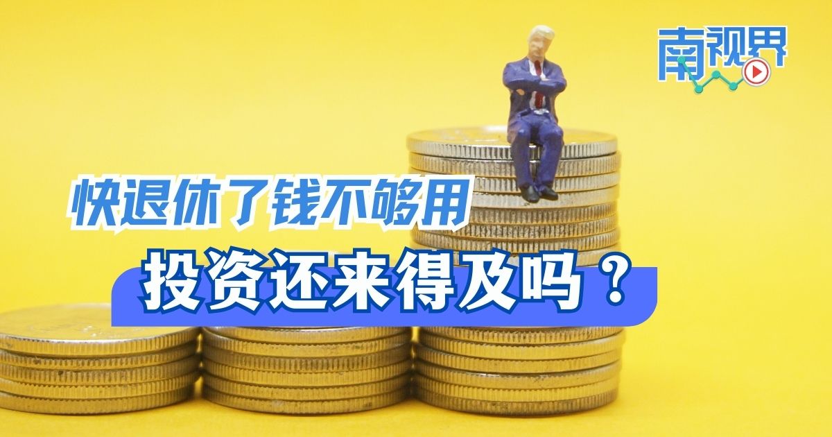 【南视界】快退休了钱不够用 投资还来得及吗？