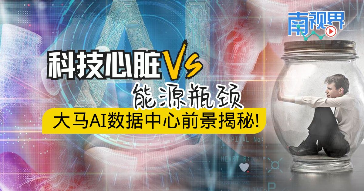 【南视界】科技心脏Vs.能源瓶颈  大马AI数据中心前景揭秘!