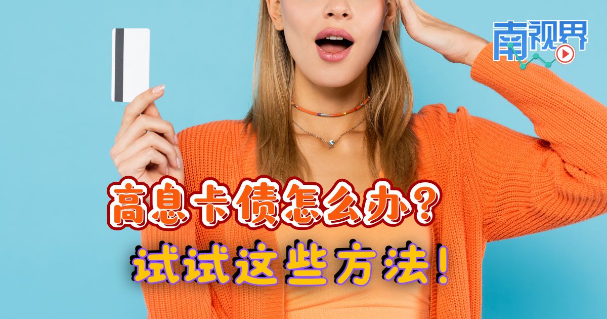 【南视界】 高息卡债怎么办? 试试这些方法!
