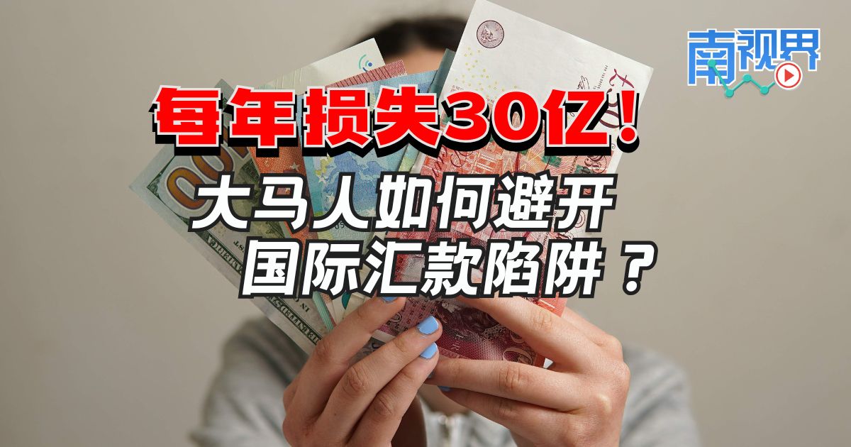 【南视界】每年损失30亿! 大马人如何避开国际汇款陷阱?