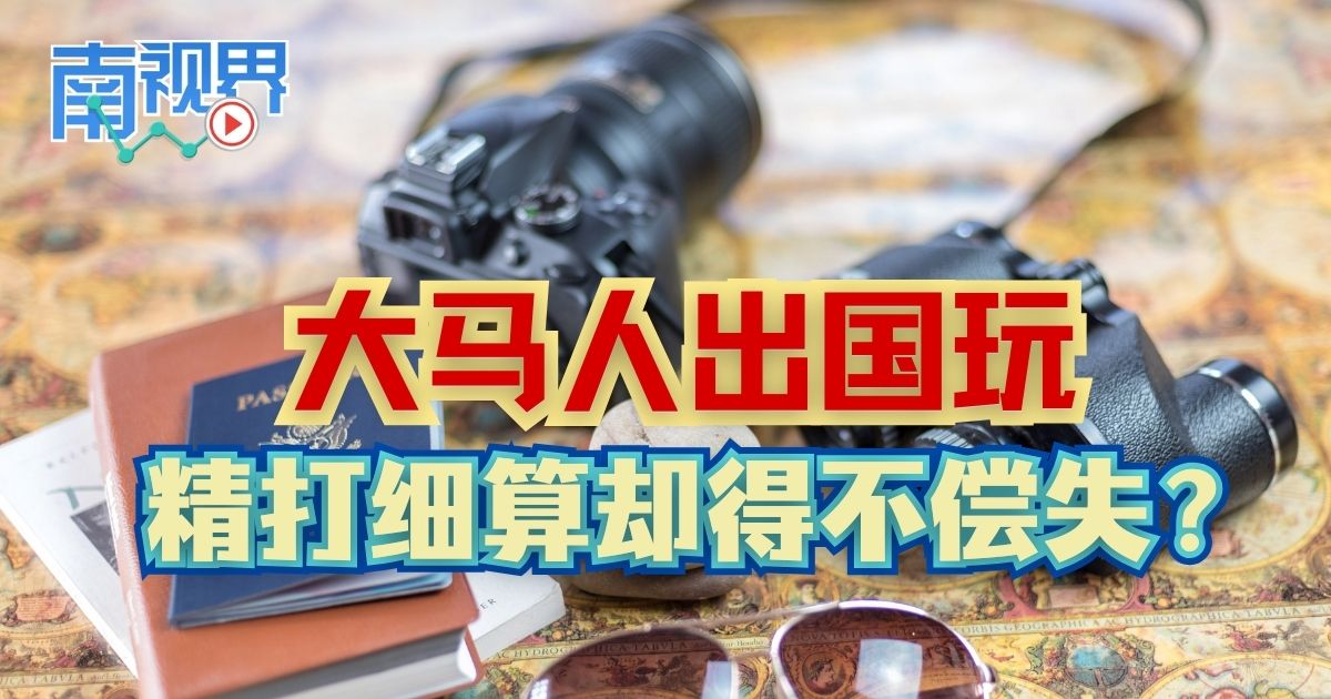 【南视界】大马人出国玩  精打细算却得不偿失?