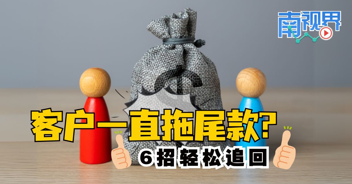 【南视界】客户一直拖尾款?   6招轻松追回