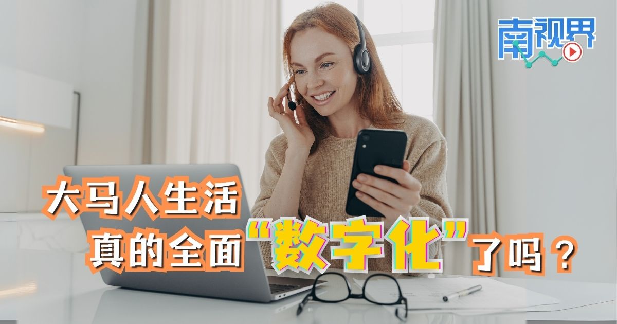 【南视界】大马人生活   真的全面“数字化”了吗？