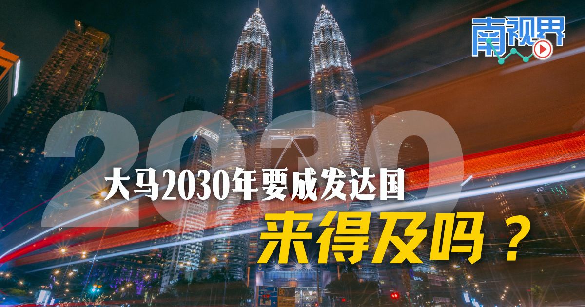 【南视界】大马2030年要成发达国   来得及吗？