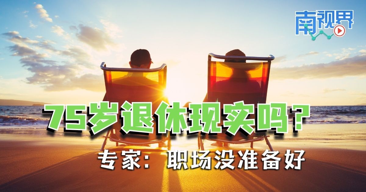 【南视界】75岁退休现实吗？专家：职场没准备好！