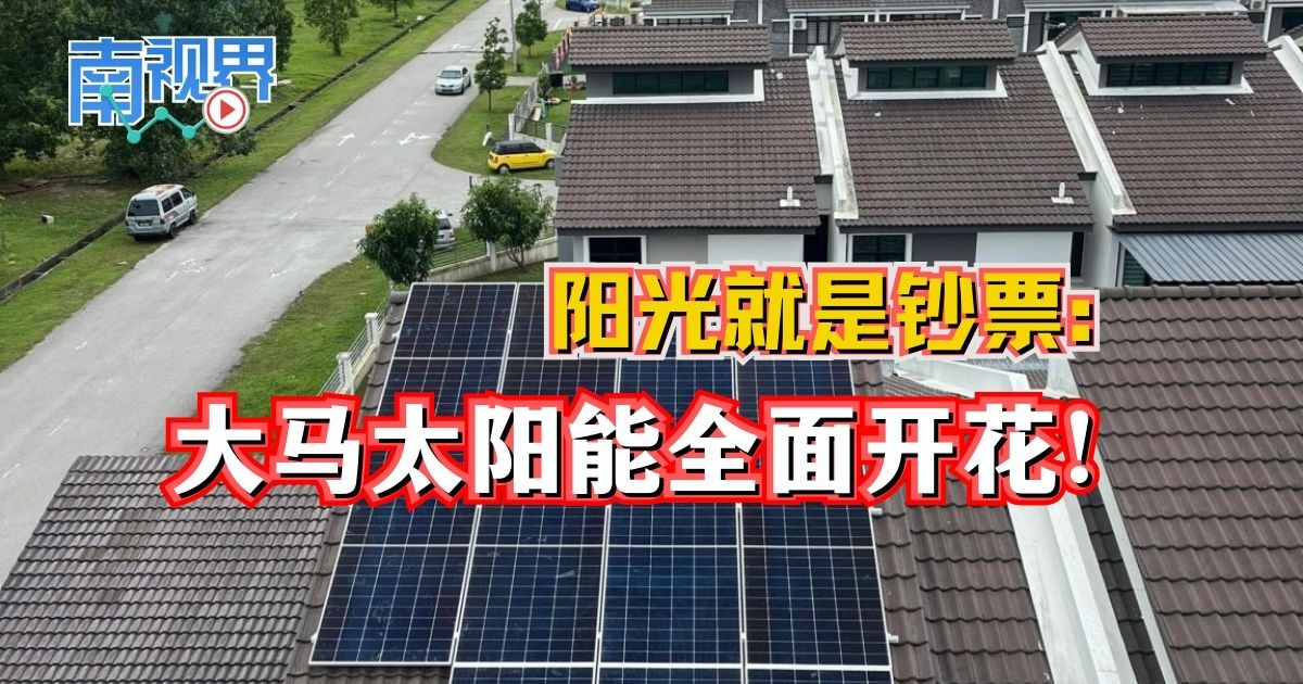 【南视界】阳光就是钞票：大马太阳能全面开花！