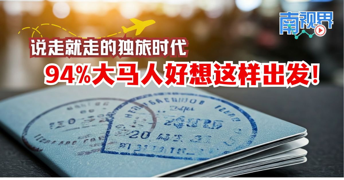 【南视界】说走就走的独旅时代      94%大马人好想这样出发！